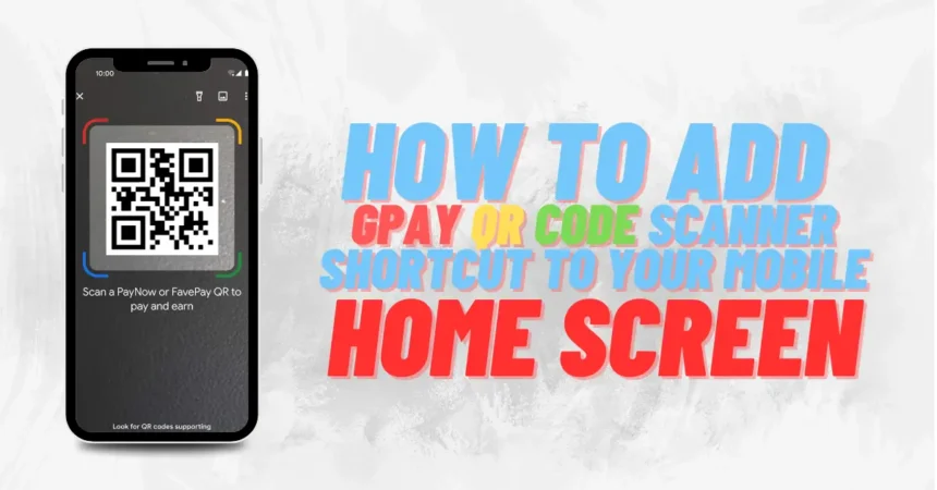 How to add GPay QR code scanner shortcut to your smartphone home screen